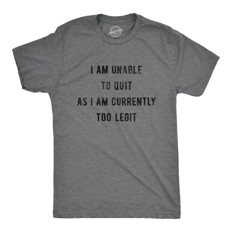 men's trendy printed t-shirts -I Am Unable To Quit As I Am Currently Too Legit Men's T Shirt