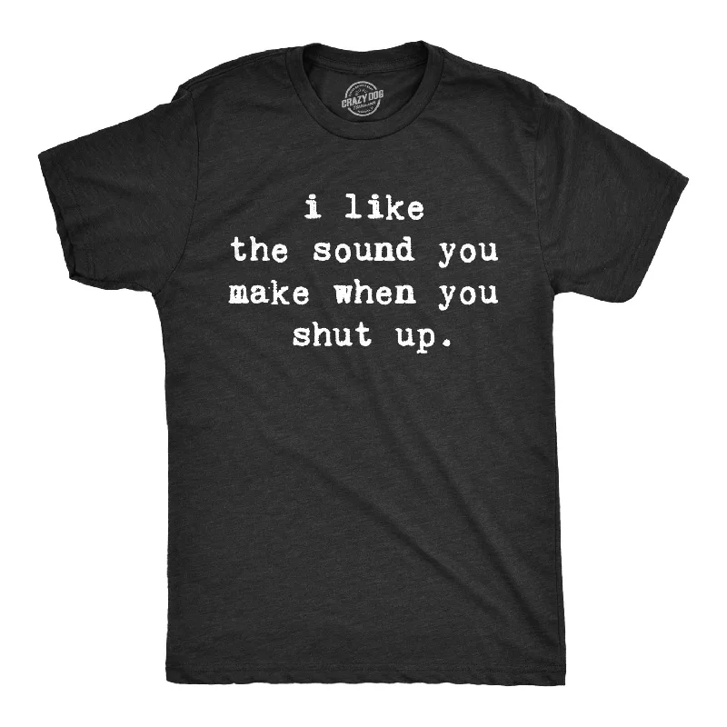 men's slim fit t-shirts -I Like The Sound You Make When You Shut Up Men's T Shirt