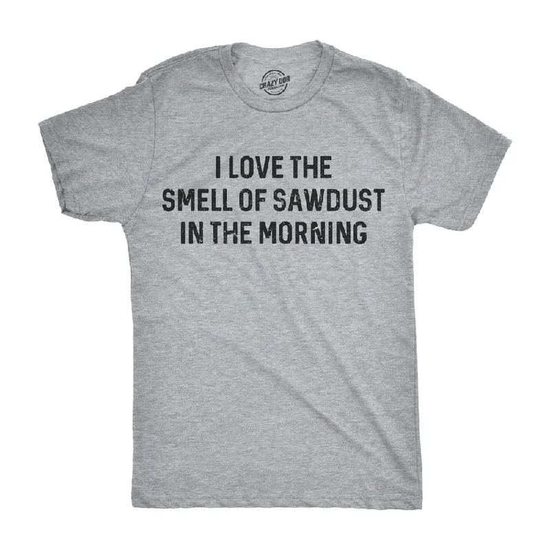 men's athletic graphic t-shirts -I Love The Smell Of Sawdust In The Morning Men's T Shirt